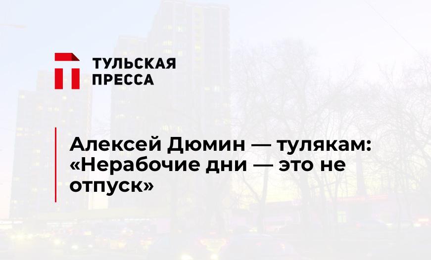 Алексей Дюмин — тулякам: «Нерабочие дни — это не отпуск»