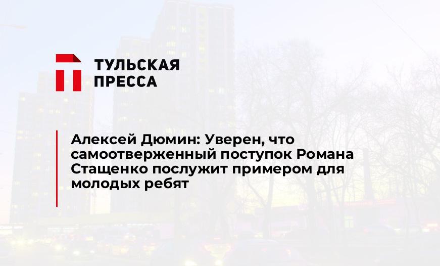 Алексей Дюмин: Уверен, что самоотверженный поступок Романа Стащенко послужит примером для молодых ребят