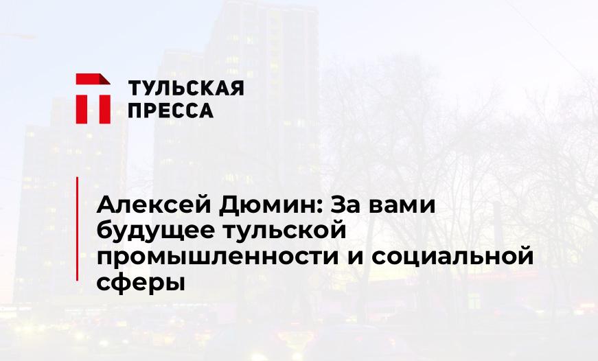Алексей Дюмин: За вами будущее тульской промышленности и социальной сферы