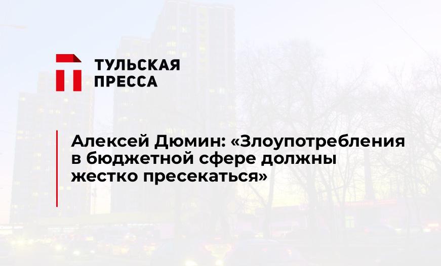 Алексей Дюмин: «Злоупотребления в бюджетной сфере должны жестко пресекаться»