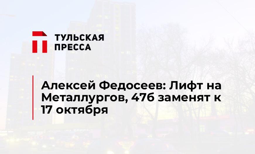 Алексей Федосеев: Лифт на Металлургов, 47б заменят к 17 октября