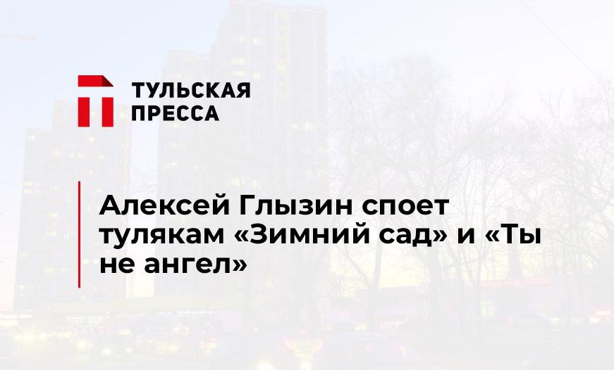 Алексей Глызин споет тулякам "Зимний сад" и "Ты не ангел"