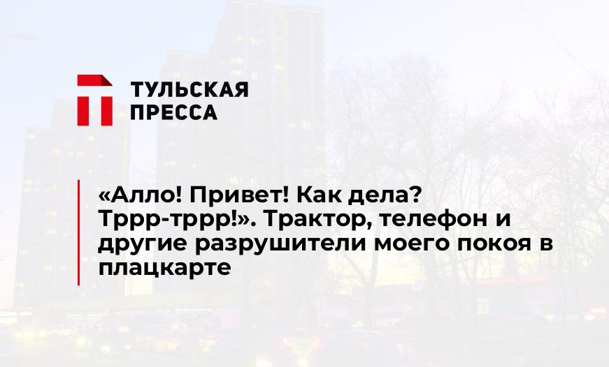 «Алло! Привет! Как дела? Тррр-тррр!». Трактор, телефон и другие разрушители моего покоя в плацкарте