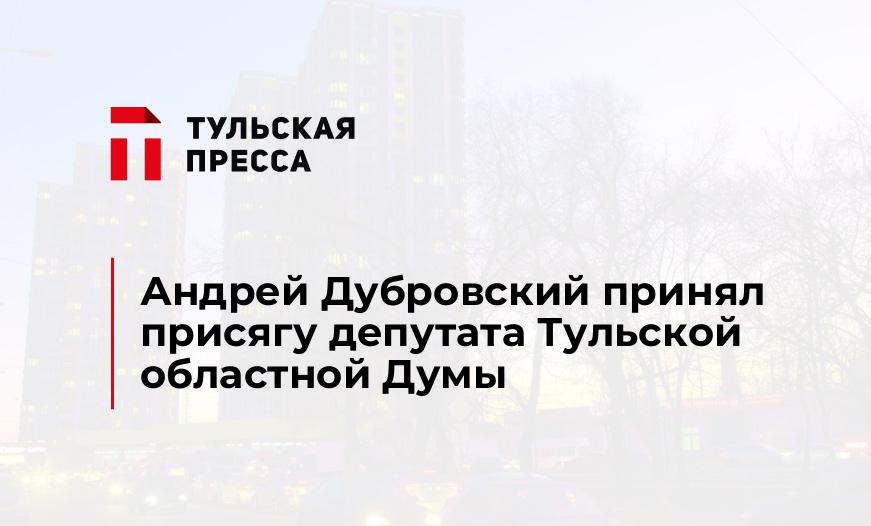 Андрей Дубровский принял присягу депутата Тульской областной Думы