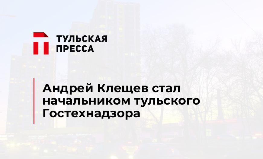 Андрей Клещев стал начальником тульского Гостехнадзора