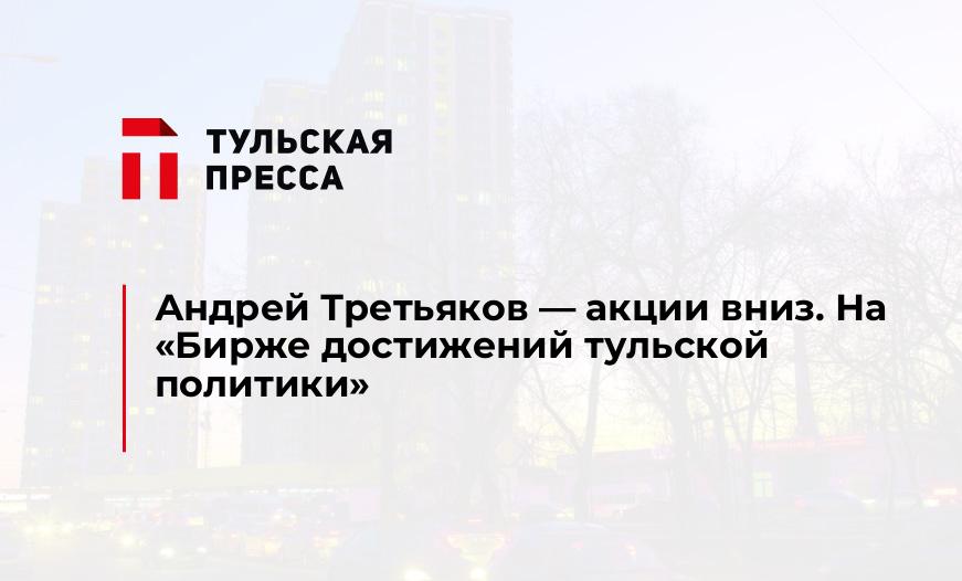 Андрей Третьяков - акции вниз. На "Бирже достижений тульской политики"