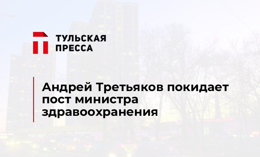 Андрей Третьяков покидает пост министра здравоохранения