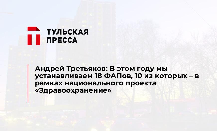 Андрей Третьяков: В этом году мы устанавливаем 18 ФАПов, 10 из которых – в рамках национального проекта «Здравоохранение»