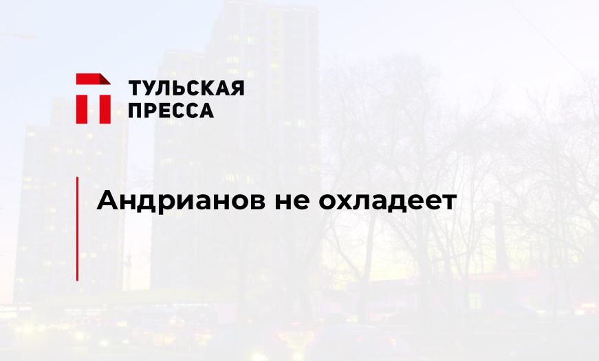 Андрианов не охладеет