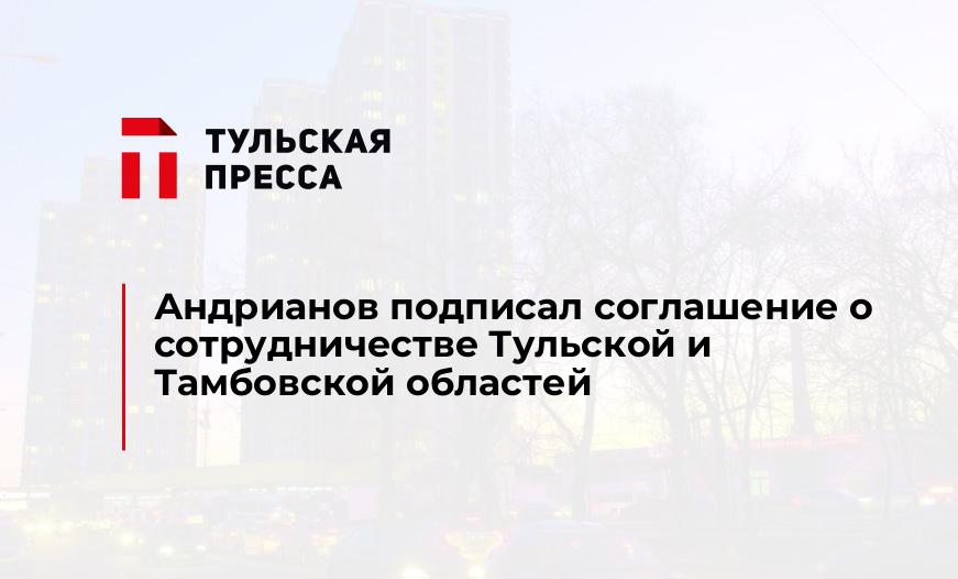 Андрианов подписал соглашение о сотрудничестве Тульской и Тамбовской областей
