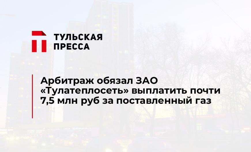 Арбитраж обязал ЗАО «Тулатеплосеть» выплатить почти 7,5 млн руб за поставленный газ