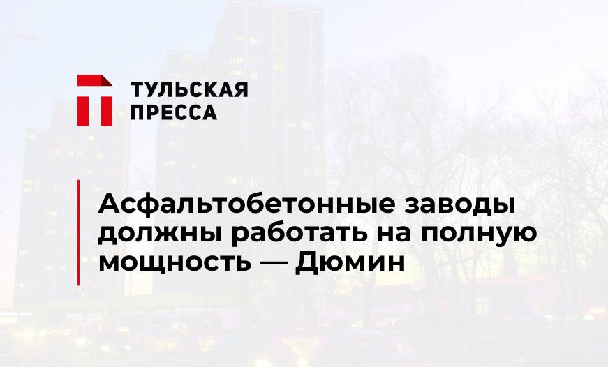 Асфальтобетонные заводы должны работать на полную мощность — Дюмин