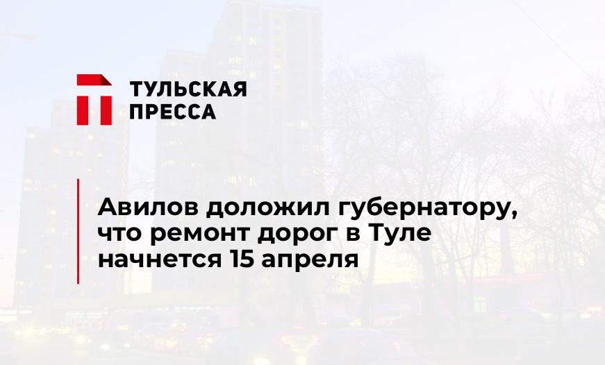 Авилов доложил губернатору, что ремонт дорог в Туле начнется 15 апреля