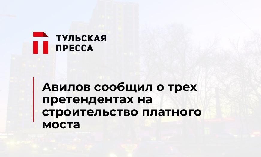 Авилов сообщил о трех претендентах на строительство платного моста