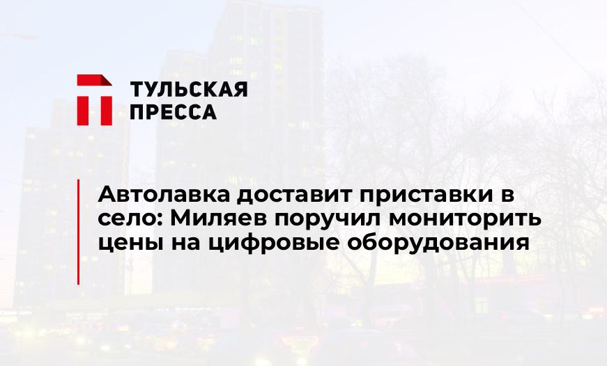 Автолавка доставит приставки в село: Миляев поручил мониторить цены на цифровые оборудования 