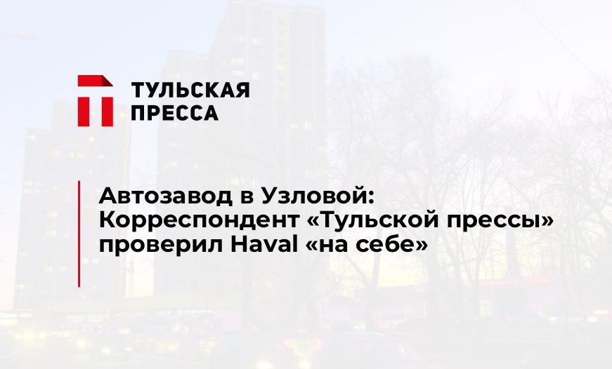 Автозавод в Узловой: Корреспондент "Тульской прессы" проверил Haval "на себе"