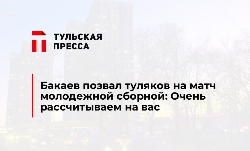 Бакаев позвал туляков на матч молодежной сборной: Очень рассчитываем на вас