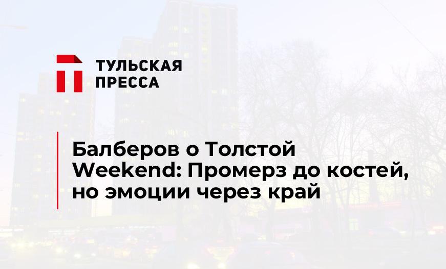 Балберов о Толстой Weekend: Промерз до костей, но эмоции через край