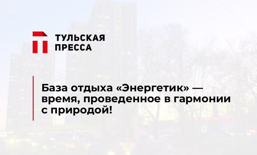 База отдыха «Энергетик» - время, проведенное в гармонии с природой!