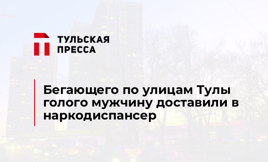 Бегающего по улицам Тулы голого мужчину доставили в наркодиспансер