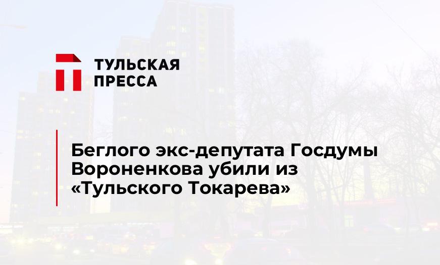 Беглого экс-депутата Госдумы Вороненкова убили из «Тульского Токарева»