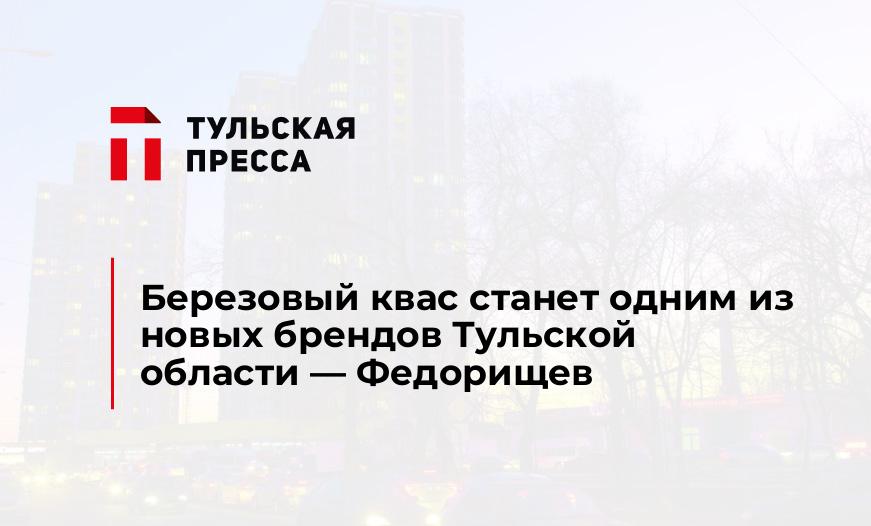 Березовый квас станет одним из новых брендов Тульской области — Федорищев
