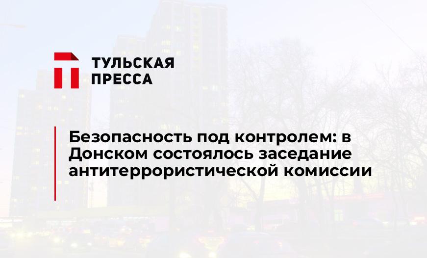 Безопасность под контролем: в Донском состоялось заседание антитеррористической комиссии