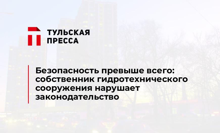 Безопасность превыше всего: собственник гидротехнического сооружения нарушает законодательство