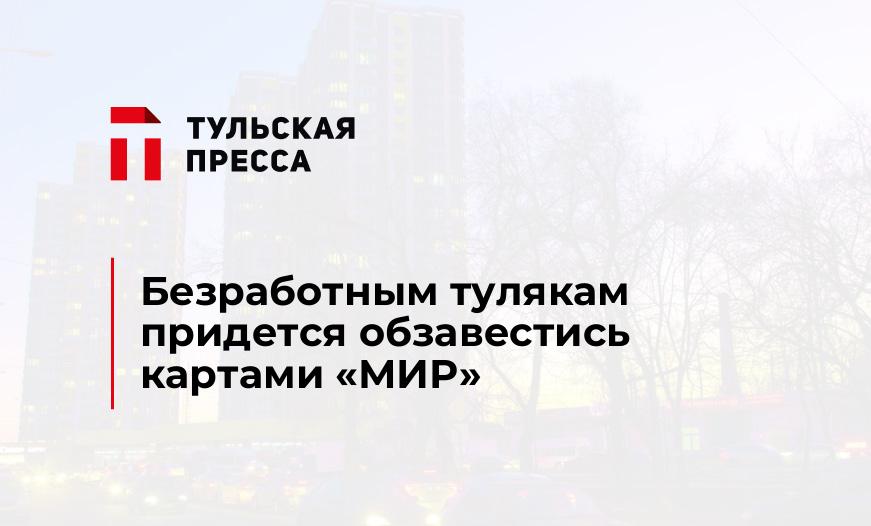 Безработным тулякам придется обзавестись картами «МИР»