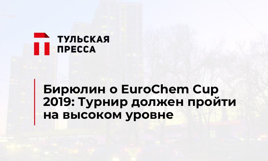 Бирюлин о EuroChem Cup 2019: Турнир должен пройти на высоком уровне
