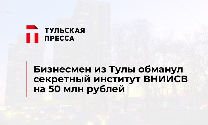 Бизнесмен из Тулы обманул секретный институт ВНИИСВ на 50 млн рублей