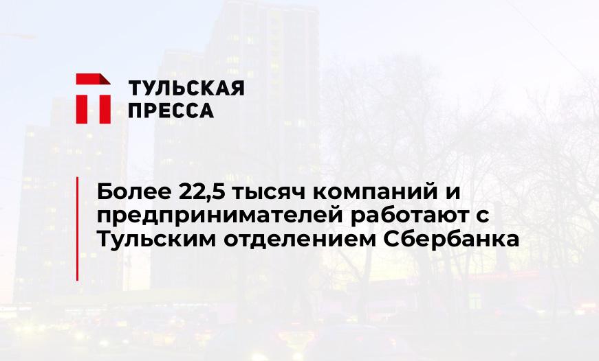 Более 22,5 тысяч компаний и предпринимателей работают с Тульским отделением Сбербанка