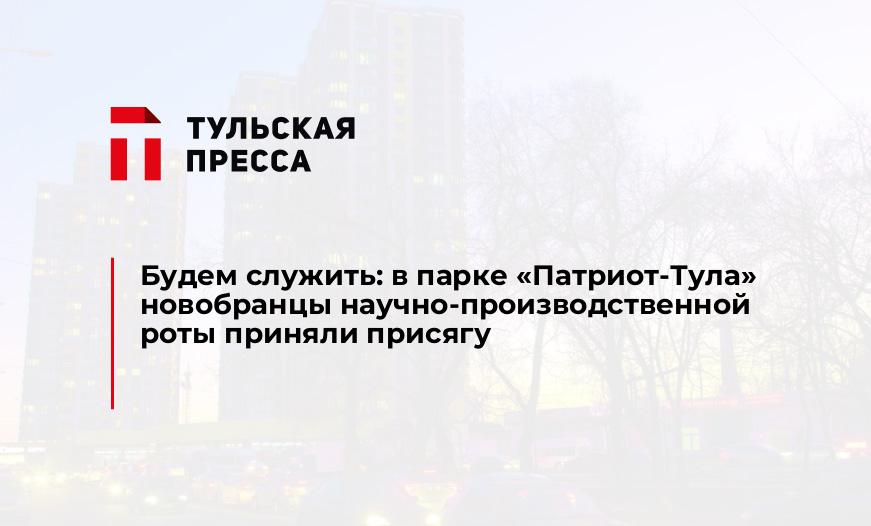 Будем служить: в парке "Патриот-Тула" новобранцы научно-производственной роты приняли присягу