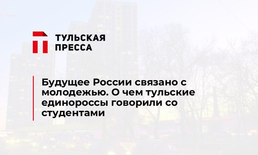 Будущее России связано с молодежью. О чем тульские единороссы говорили со студентами