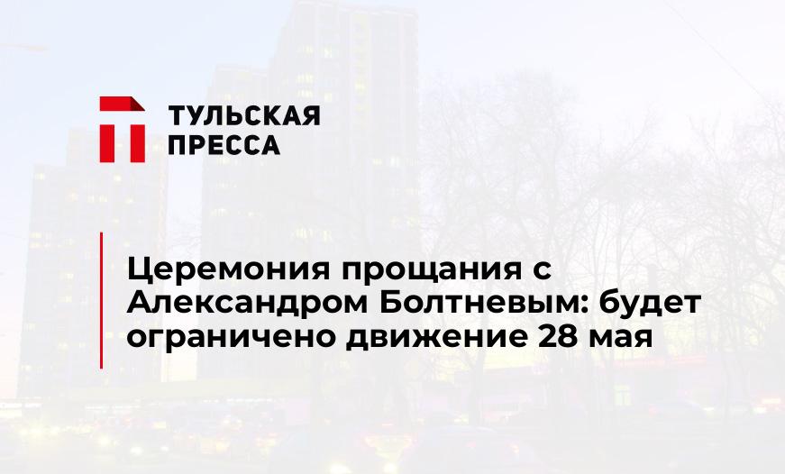 Церемония прощания с Александром Болтневым: будет ограничено движение 28 мая
