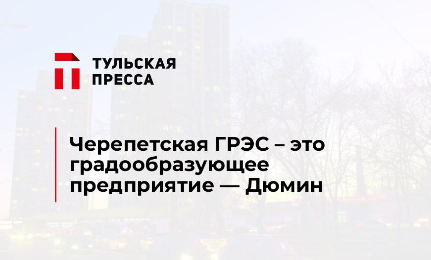 Черепетская ГРЭС – это градообразующее предприятие — Дюмин