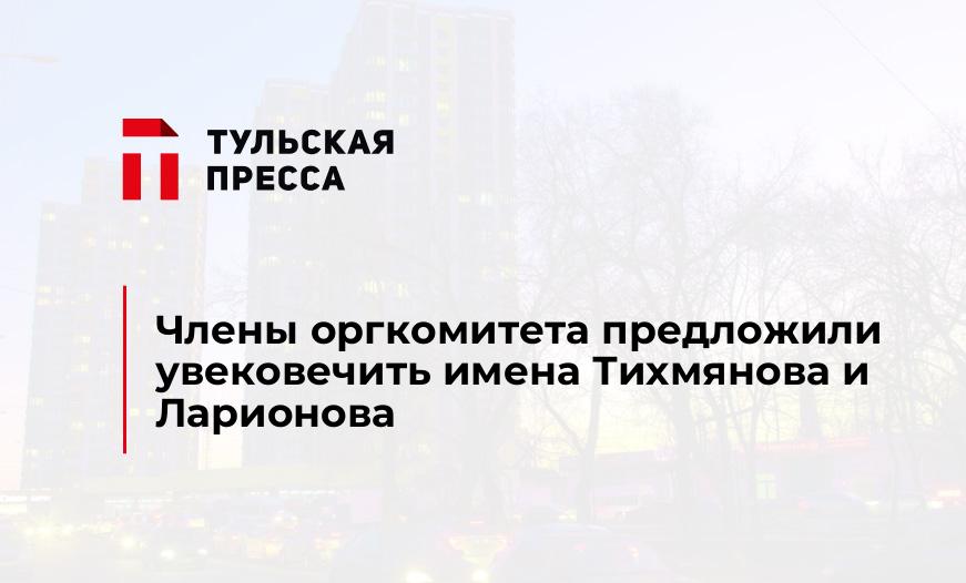 Члены оргкомитета предложили увековечить имена Тихмянова и Ларионова