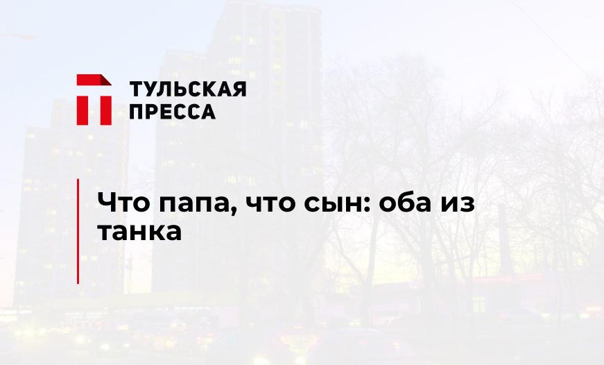 Что папа, что сын: оба из танка