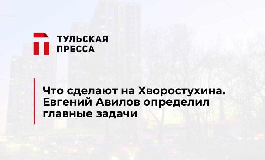 Что сделают на Хворостухина. Евгений Авилов определил главные задачи