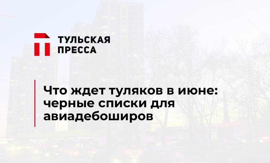 Что ждет туляков в июне: черные списки для авиадебоширов