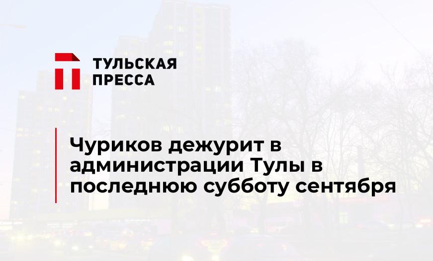 Чуриков дежурит в администрации Тулы в последнюю субботу сентября