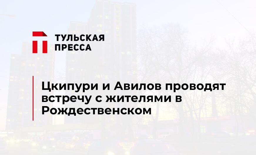 Цкипури и Авилов проводят встречу с жителями в Рождественском 