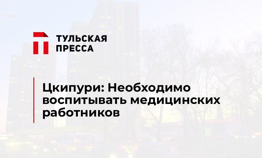 Цкипури: Необходимо воспитывать медицинских работников