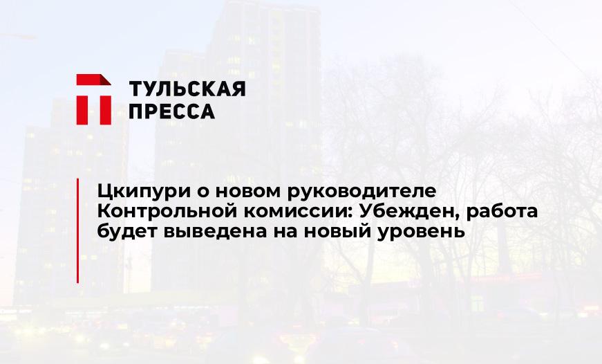 Цкипури о новом руководителе Контрольной комиссии: Убежден, работа будет выведена на новый уровень