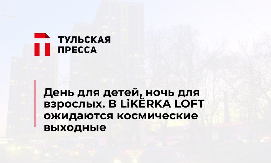 День для детей, ночь для взрослых. В LiKЁRKA LOFT ожидаются космические выходные