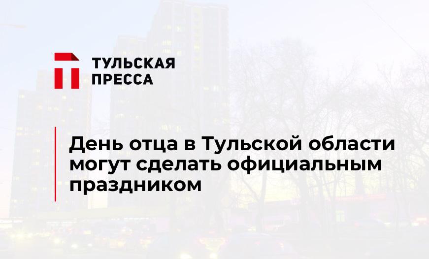 День отца в Тульской области могут сделать официальным праздником