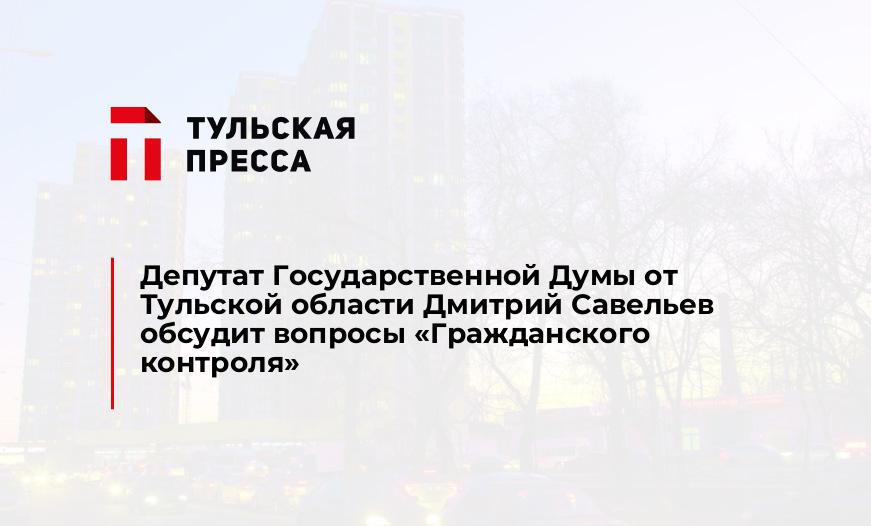 Депутат Государственной Думы от Тульской области Дмитрий Савельев обсудит вопросы «Гражданского контроля»