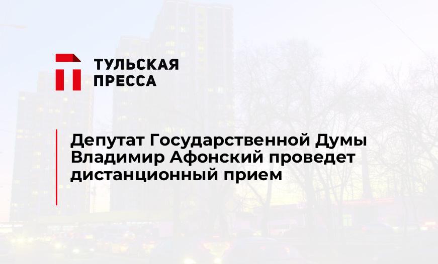 Депутат Государственной Думы Владимир Афонский проведет дистанционный прием