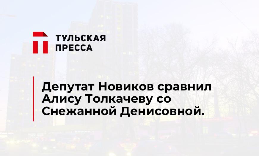 Депутат Новиков сравнил Алису Толкачеву со Снежанной Денисовной.