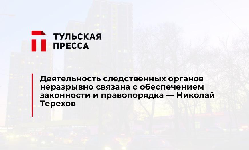Деятельность следственных органов неразрывно связана с обеспечением законности и правопорядка - Николай Терехов